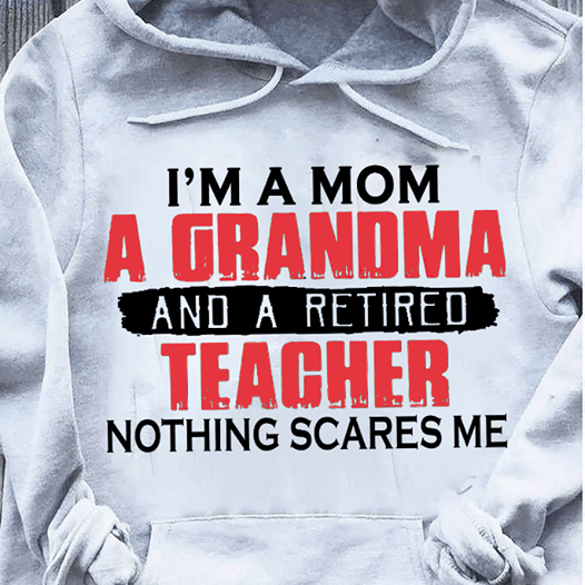 I'm A Mom A Grandma And A Retired Teacher Nothing Scares Me T-Shirt