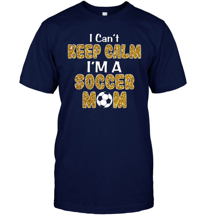 I Can't Keep Calm I'm A Soccer Mom T-Shirt