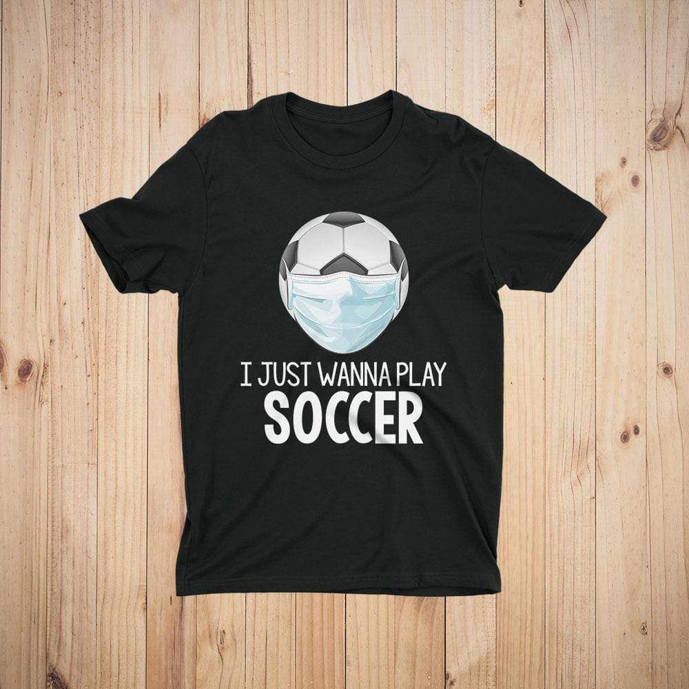 I Just Wanna Play Soccer Funny Quarantine T-Shirt