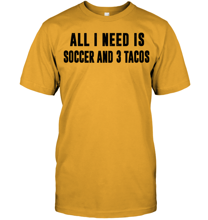 All I Need Is Soccer And 3 Tacos Soccer Shirt