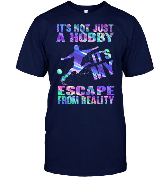 It'S Not Just My Hobby It'S My Escape From Reality Soccer T-Shirt
