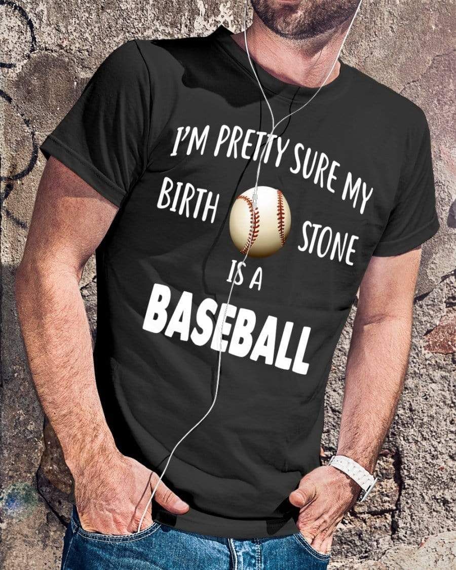 I'M Pretty Sure My Birthstone Is A Baseball Shirt