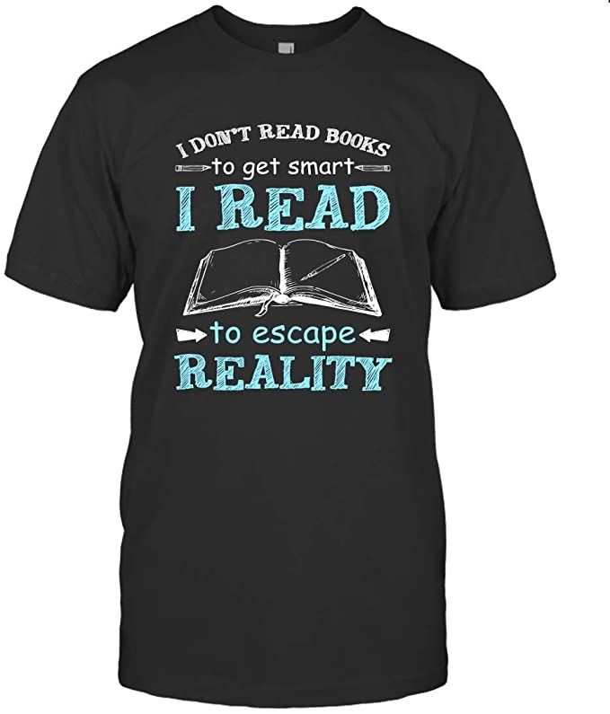 I Don'T Read Books To Get Smart I Read To Escape Reality T-Shirt