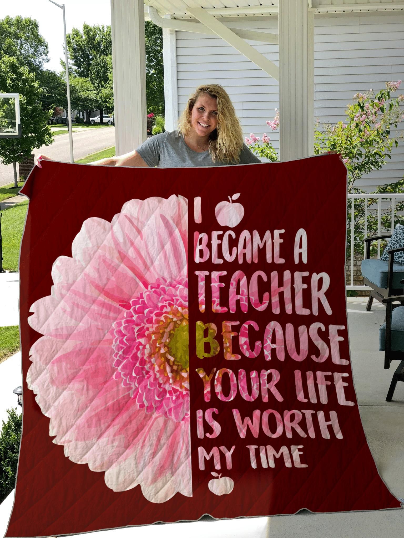 I Became A Teacher Because Your Life Is Worth My Time Quilt