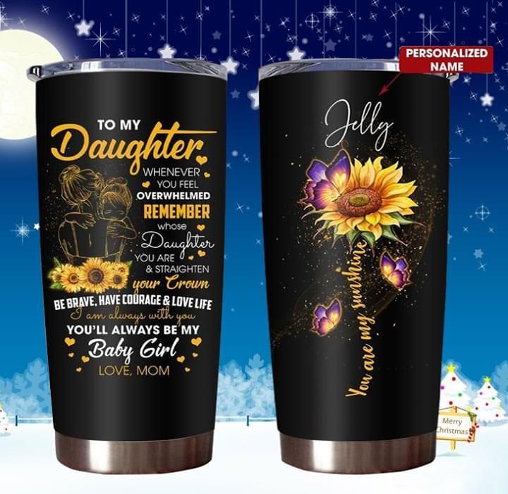 To My Daughter Be Brave Have Courage & Love Life I Am Always With You Sunflower Mom Custom Tumbler