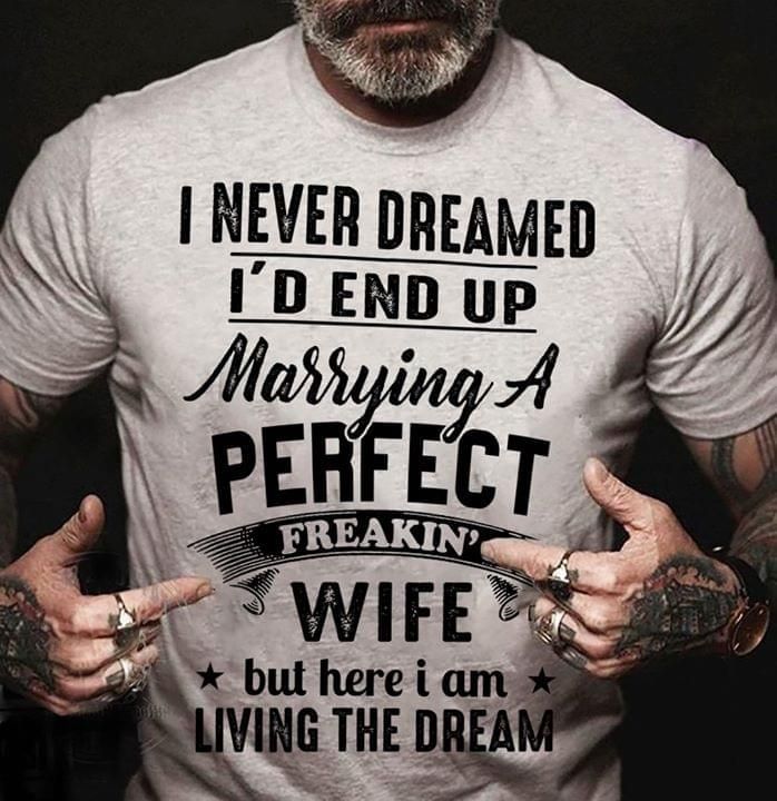 Gift For Husband T-shirt I Never Dreamed I'd End Up Marrying A Perfect Freakin Husband