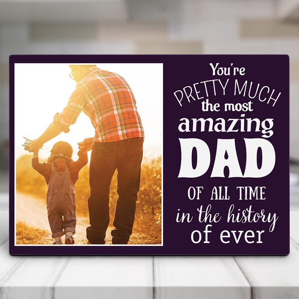 Gifts For Dad  You Are Pretty Much The Most Amazing Dad Of All Time Desktop Photo Plaque