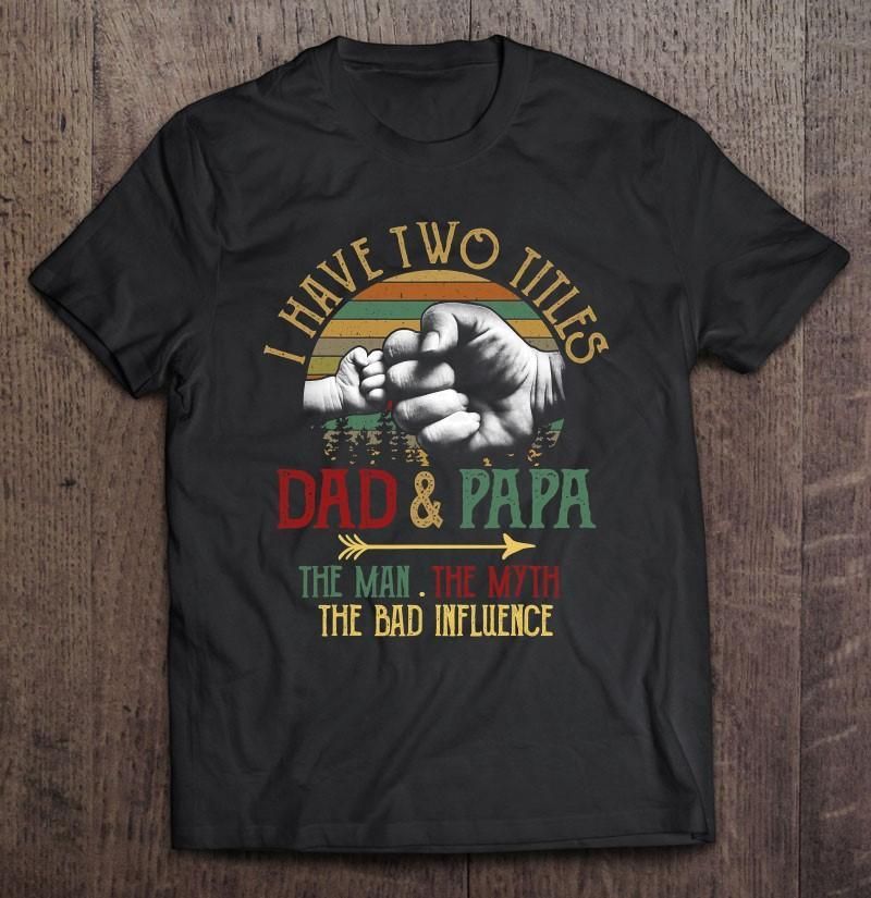 I Have Two Titles Dad And Papa The Man Myth Bad Influence Unisex T Shirt  H7036