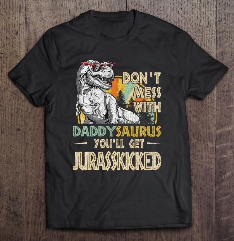 Don'T Mess With Daddysaurus You'Ll Get Jurasskicked Unisex T Shirt  H6927