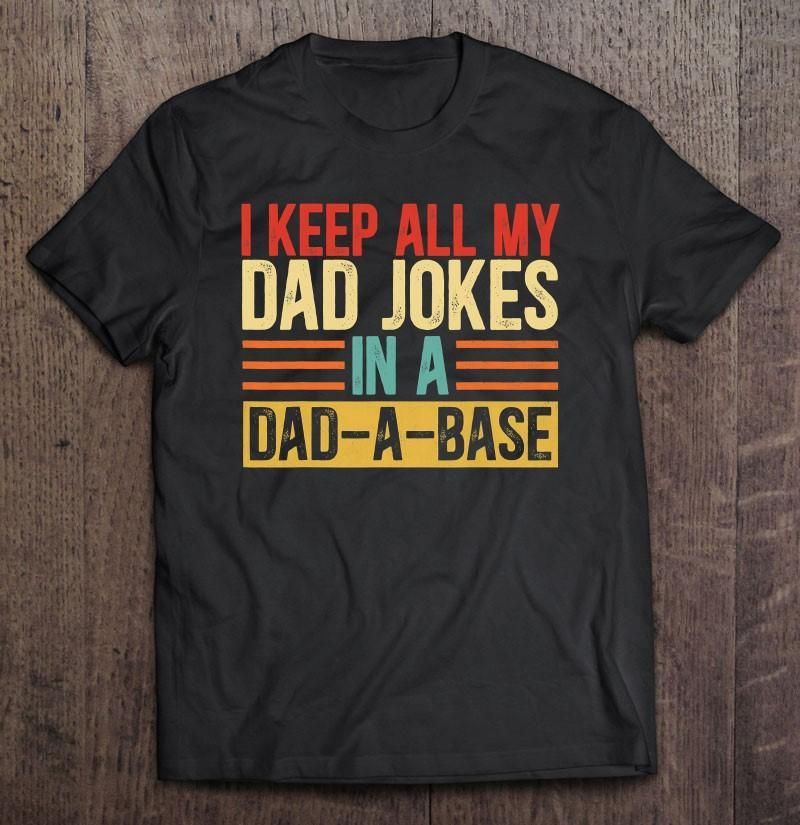 I Keep All My Dad Jokes In A Dad-A-Base Unisex T Shirt  H6921