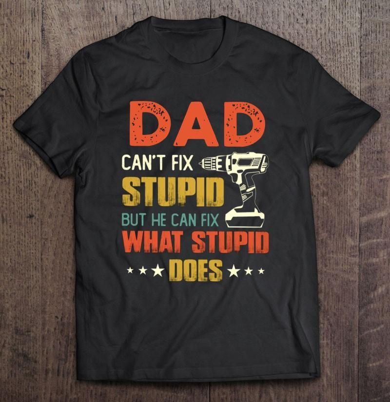 Dad Can'T Fix Stupid But He Can Fix What Stupid Does Unisex T Shirt  H6923