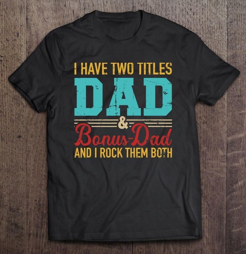 I Have Two Titles Dad Unisex T Shirt  H6897