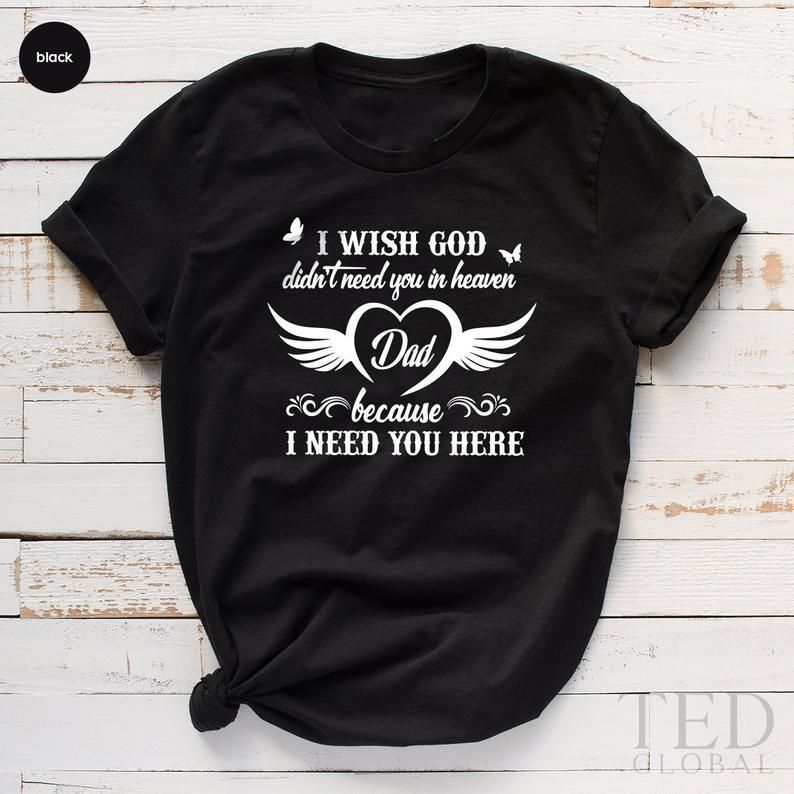 I Wish God Didn'T Need You In Heaven Dad Unisex T Shirt  H6552