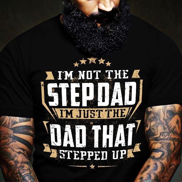 Im Not The Stepdad Im Just The Dad That Stepped Up Dad'S Gift Unisex T Shirt  H6524