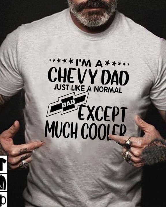 I'M A Chevy Dad Just Like A Normal Dad Except Much Cooler Unisex T Shirt  H6523