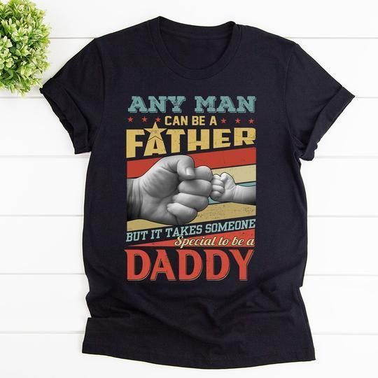 Any Man Can Be A Father But It Takes Someone Special To Be A Daddy Unisex T Shirt  H6421