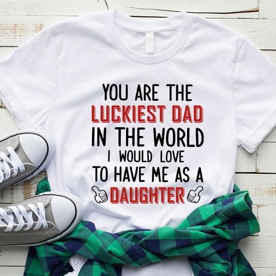 You Are The Luckiest Dad In The World Unisex T Shirt  H6420