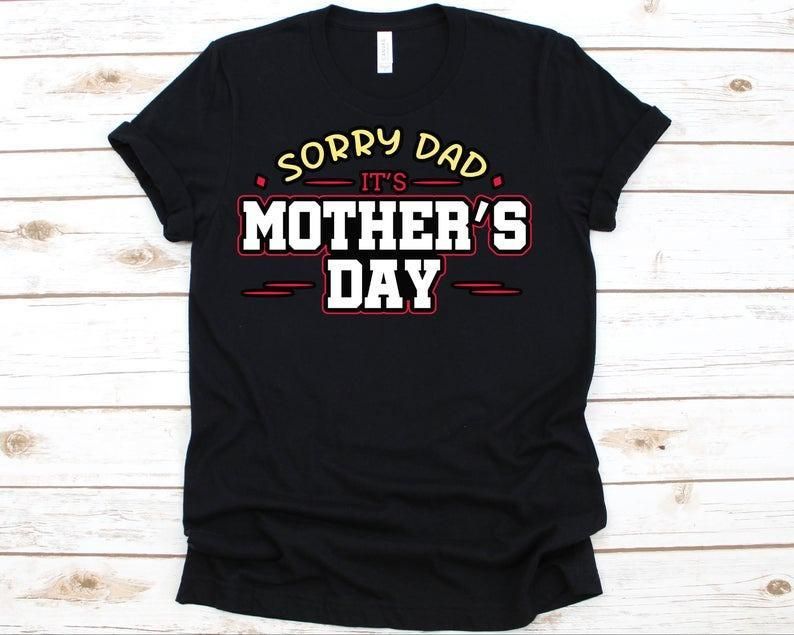 Sorry Dad It'S Mothers Day Mom Gift Unisex T Shirt  H5390