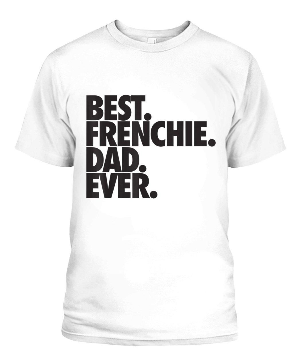 Best Frenchie Dad Ever Dog Gift Unisex T Shirt  H1515