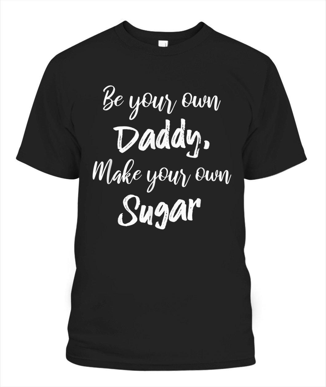 Be Your Own Daddy Make Your Own Sugar Unisex T Shirt  H6106