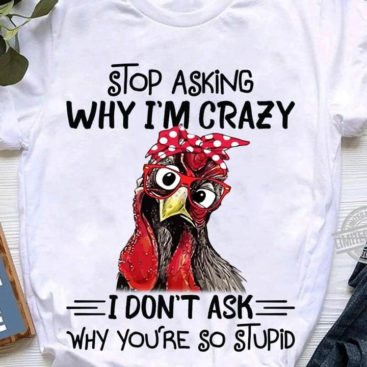 Chicken Hen T-shirt Stop Asking Why I'm Crazy