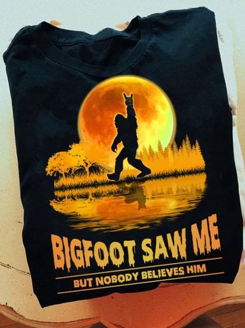 Bigfoot In The Sunset T-shirt Bigfoot Saw Me But Nobody Believes Him