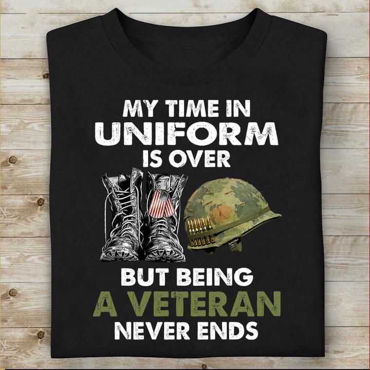 Veteran T-shirt My Time In Uniform Is Over But Being A Veteran Is Never Ends