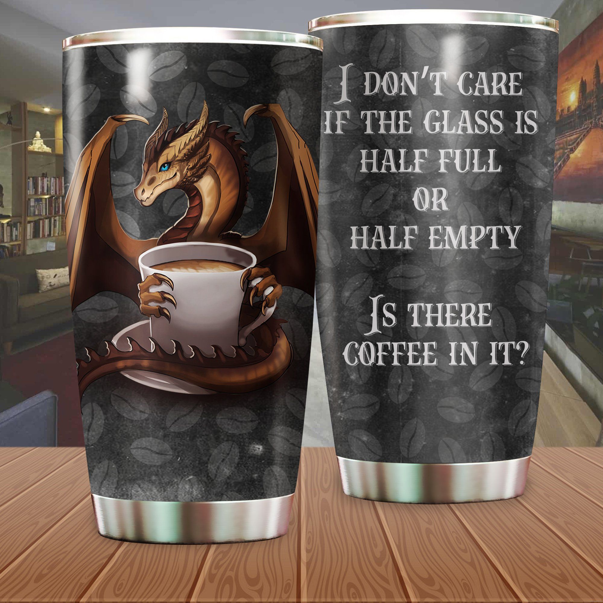 Dragon Coffee Tumbler I Don't Car If The Glass Is Half Full