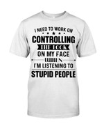 I Need To Work On Controlling The Look On My Face When I'm Listening To Stupid People T-shirt