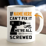 Personalized Gifts For Dad And Grandpa If Name Here Can't Fix It We're All Screwed Mug