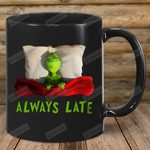 Always Late The Grinch Black Mug, Ceramic Mug Great Customized Gifts For Birthday Christmas Thanksgiving Father'S Day 11 Oz 15 Oz Coffee Mug