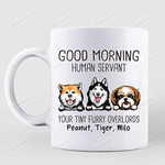 Personalized Funny Dog Mug Good Morning Human Servant Your Tiny Furry Overlords Mug Gifts For Dog Lover, Dog Dad, Dog Mom, Pet Lovers Gifts Coffee 11 15 Oz Mug