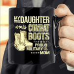 Mother's Day Mug - My Daughter Wears Combat Boots - Proud Military Mom Mug For Mom From Daughter In Military For Mother's Day Birthday Anniversay