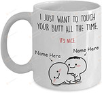 Personalized I Just Want To Touch Your Butt All The Time Mug, It's Nice Funny Couple Friend Girl Boy Valentines Day Gifts For Lover Boyfriend Girlfriend Customized Name Ceramic Coffee Mug 11 15 Oz Mug