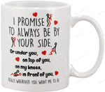 I Promise To Always Be By Your Side Or Under You Or On Top Mug, Funny Sex Happy Valentines Day Gifts For Couple Lover Husband Wife Customized Name Ceramic Coffee 11 Oz 15 Oz Mug