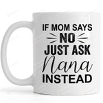 If Mom Says No Just Ask Nana Instead Funny Mug Gifts For Her, Mother's Day ,Birthday, Anniversary Ceramic Coffee Mug 11-15 Oz