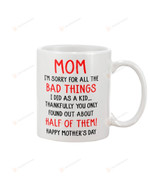 Mom I'm Sorry For All The Bad Things I Old As A Kid Thankfully You Only Found Out About Half Of Them Mug Gifts For Mom, Her, Mother's Day ,Birthday, Anniversary Ceramic Changing Color Mug 11-15 Oz
