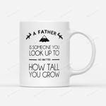 A Father Is Someone You Look Up To No Matter How Tall You Grow Mug Best Gifts From Son And Daughter To Dad On Father's Day 11 Oz - 15 Oz Mug