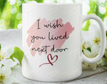 I Wish You Lived Next Door Mug 11 Oz, Friends Forever Mugs, Bestie Coffee Mug, Moving Away Gifts