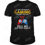 A Day Without Gaming Probably Won’t Kill Me but Why Risk It T-Shirt