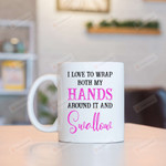 I Love To Wrap Both My Hands Around It And Swallow Mug Gifts For Couple, Husband And Wife On Anniversary Valentine's Day Birthday Christmas Thanksgiving 11 Oz - 15 Oz Mug