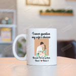 Personalized Couple Mug I Never Question My Wife's Choices Because I'm One Of Them Mug Gifts For Couple, Husband And Wife On Anniversary Valentine's Day Birthday Christmas 11 Oz - 15 Oz Mug