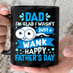 Dad I'm Glad I Wasn't Just A Wank Mug, To My Dad 11oz 15oz Coffee Ceramic Mug, Happy Father's Day, Gift For Dad, Gift For Father's Day Birthday Thanksgiving Christmas