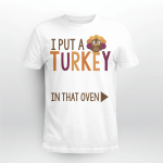 I Put An Turkey In That Oven Shirt