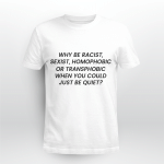 Why Be Racist, Sexist, When You Could Just Be Quiet Shirt