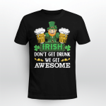 Irish Don't Get Drunk We Get Awesome Shirt