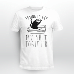 A Black Cat Trying To Get My Shit Together Shirt