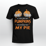 If You Like My Pumpkins You Should See My Pie Shirt