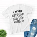 I'm Not The Step Dad, I'm The Dad Who Stepped Up T-shirt, Gift For Step Dad, Father's Day Gift