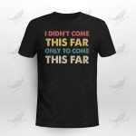 Vintage I Didn't Come This Far Only To Come This Far T-shirt